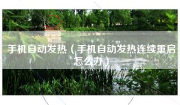 手机自动发热（手机自动发热连续重启怎么办）
