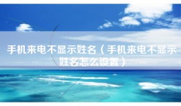 手机来电不显示姓名（手机来电不显示姓名怎么设置）