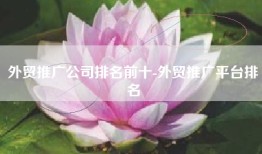 外贸推广公司排名前十-外贸推广平台排名