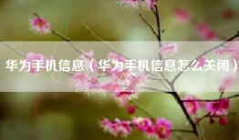 华为手机信息（华为手机信息怎么关闭）