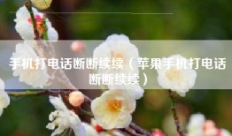 手机打电话断断续续（苹果手机打电话断断续续）