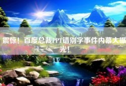 震惊！百度总裁PPT错别字事件内幕大曝光！