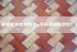 手机能换电池吗（op手机能换电池吗？）