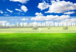 手机ghz（手机ghz越高越好还是越低越好）