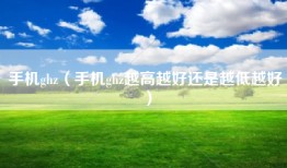 手机ghz（手机ghz越高越好还是越低越好）