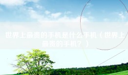 世界上最贵的手机是什么手机（世界上最贵的手机？）