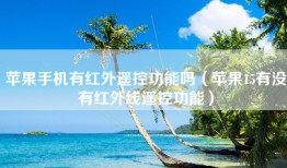 苹果手机有红外遥控功能吗（苹果15有没有红外线遥控功能）