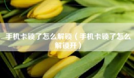 手机卡锁了怎么解锁（手机卡锁了怎么解锁开）