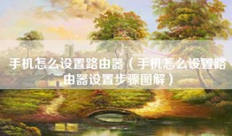 手机怎么设置路由器（手机怎么设置路由器设置步骤图解）