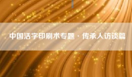 中国活字印刷术专题·传承人访谈篇