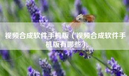 视频合成软件手机版（视频合成软件手机版有哪些）