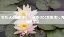 智能AI文案助手：一键原创文章生成与伪原创工具