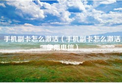 手机副卡怎么激活（手机副卡怎么激活使用电信）