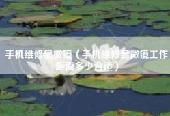 手机维修显微镜（手机维修显微镜工作距离多少合适）