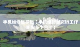 手机维修显微镜（手机维修显微镜工作距离多少合适）