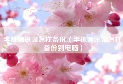 手机通讯录怎样备份（手机通讯录怎样备份到电脑）