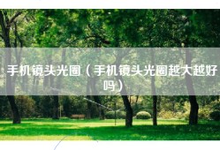 手机镜头光圈（手机镜头光圈越大越好吗）