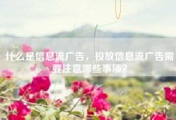 什么是信息流广告，投放信息流广告需要注意哪些事项？