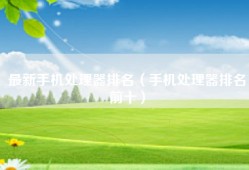最新手机处理器排名（手机处理器排名前十）