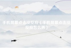 手机屏幕点击没反应（手机屏幕点击没反应怎么弄）