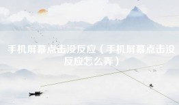 手机屏幕点击没反应（手机屏幕点击没反应怎么弄）
