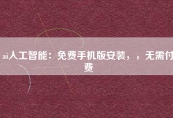 ai人工智能：免费手机版安装，，无需付费