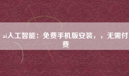 ai人工智能：免费手机版安装，，无需付费