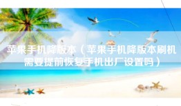 苹果手机降版本（苹果手机降版本刷机需要提前恢复手机出厂设置吗）