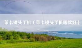 莱卡镜头手机（莱卡镜头手机哪款好）