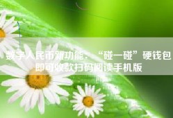 数字人民币新功能：“碰一碰”硬钱包即可收款扫码阅读手机版