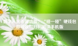 数字人民币新功能：“碰一碰”硬钱包即可收款扫码阅读手机版