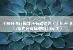 手机开飞行模式还有辐射吗（手机开飞行模式还有辐射吗,用无线）