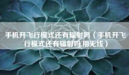 手机开飞行模式还有辐射吗（手机开飞行模式还有辐射吗,用无线）