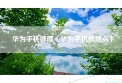 华为手机修理（华为手机修理点）