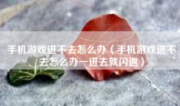 手机游戏进不去怎么办（手机游戏进不去怎么办一进去就闪退）