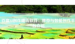 百度AI创作赚钱软件：推荐与智能创作平台介绍