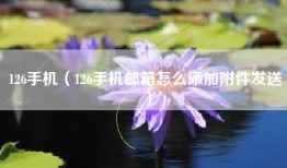 126手机（126手机邮箱怎么添加附件发送）