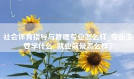 社会体育指导与管理专业怎么样_专业主要学什么_就业前景怎么样？