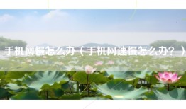手机网慢怎么办（手机网速慢怎么办？）