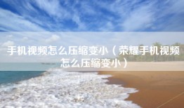 手机视频怎么压缩变小（荣耀手机视频怎么压缩变小）