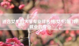 适合女生的大学专业排名榜-女生冷门好就业的专业
