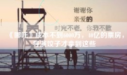 《哪吒》成本不到6000万，40亿的票房，导演饺子才拿到这些