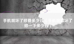 手机屏坏了修要多少钱（手机屏幕坏了修一下多少钱）