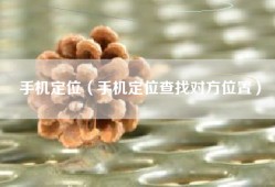 手机定位（手机定位查找对方位置）