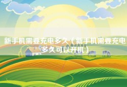 新手机需要充电多久（新手机需要充电多久可以开机）