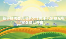 新手机需要充电多久（新手机需要充电多久可以开机）