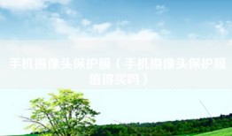 手机摄像头保护膜（手机摄像头保护膜值得买吗）