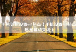 手机如何设置wifi热点（手机设置wifi热点总是自动关闭）