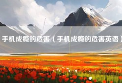 手机成瘾的危害（手机成瘾的危害英语）