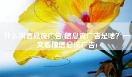 什么叫信息流广告(信息流广告是啥？一文看懂信息流广告)